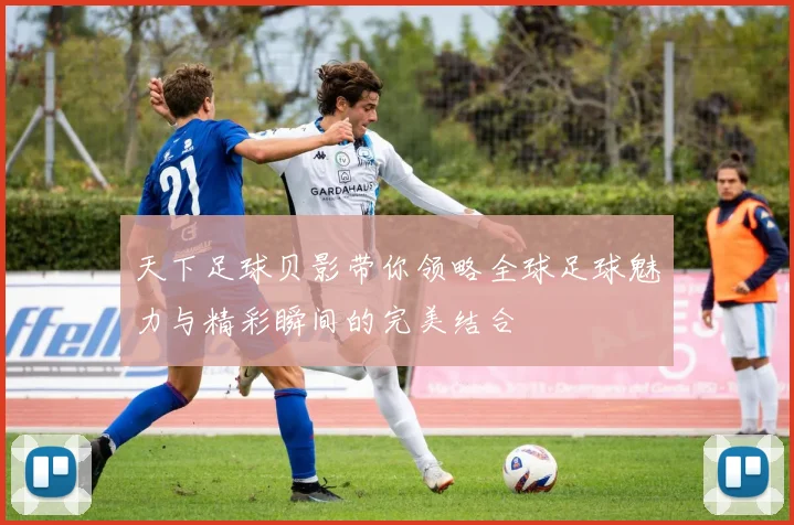天下足球贝影带你领略全球足球魅力与精彩瞬间的完美结合