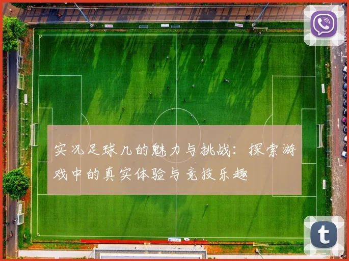 实况足球几的魅力与挑战：探索游戏中的真实体验与竞技乐趣