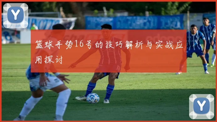 篮球手势16号的技巧解析与实战应用探讨