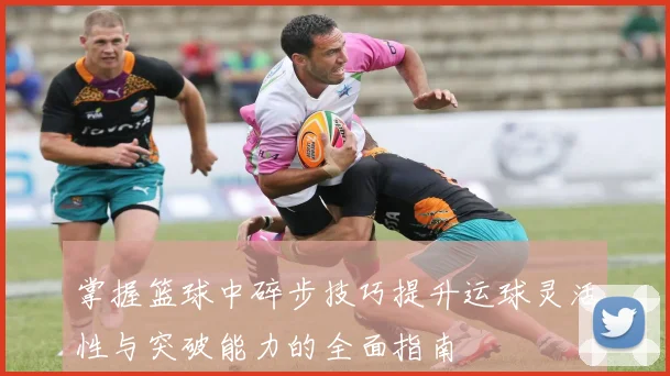 掌握篮球中碎步技巧提升运球灵活性与突破能力的全面指南