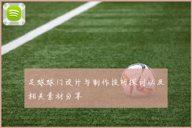 足球球门设计与制作技巧探讨以及相关素材分享