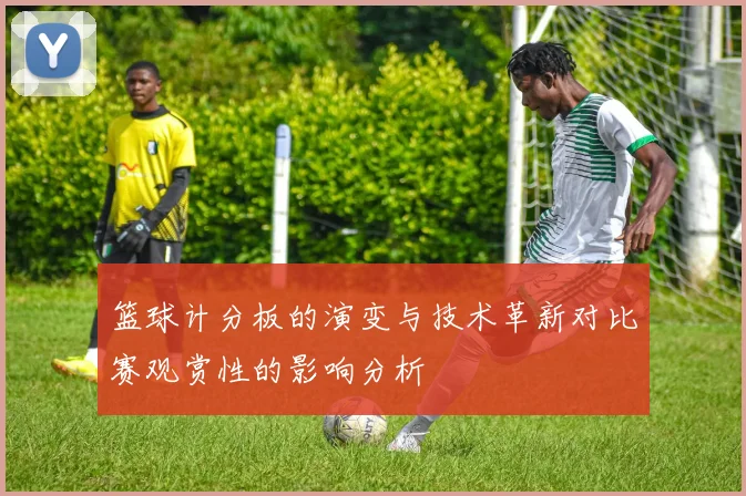 篮球计分板的演变与技术革新对比赛观赏性的影响分析
