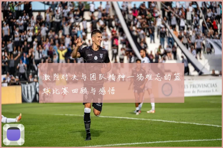 激烈对决与团队精神一场难忘的篮球比赛回顾与感悟