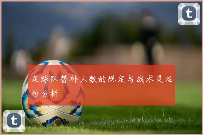 足球队替补人数的规定与战术灵活性分析
