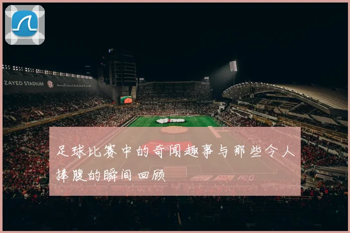 足球比赛中的奇闻趣事与那些令人捧腹的瞬间回顾