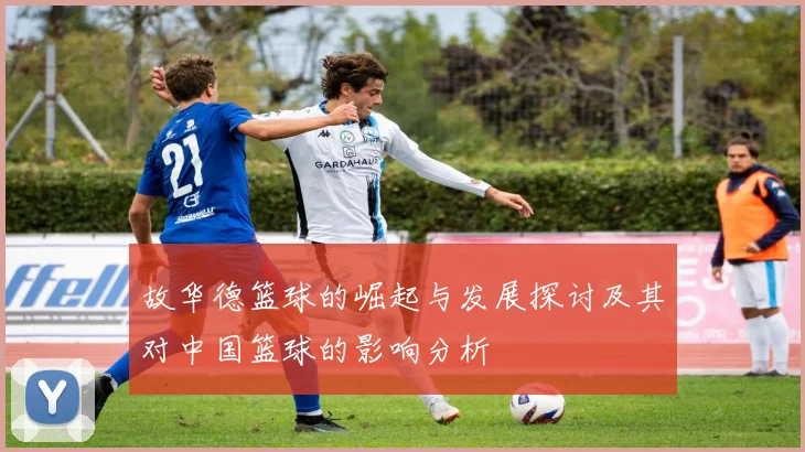 故华德篮球的崛起与发展探讨及其对中国篮球的影响分析